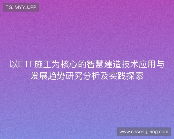 以ETF施工为核心的智慧建造技术应用与发展趋势研究分析及实践探索 以ETF施工为核心的智慧建造技术应用与发展趋势研究分析及实践探索
